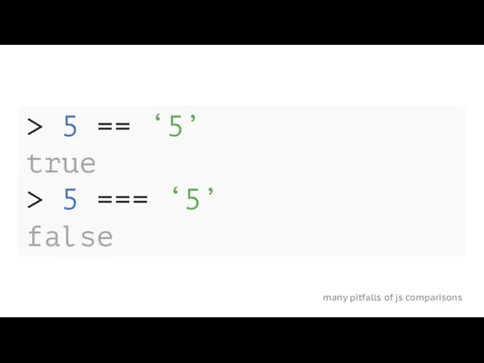 many pitfalls of js comparisons > 5 == ‘5’ true > 5 === ‘5’ false