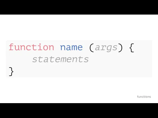 functions function name (args) { statements }
