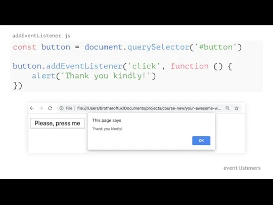 event listeners addEventListener.js const button = document.querySelector(‘#button’) button.addEventListener(‘click’, function () { alert(‘Thank you kindly!’) })