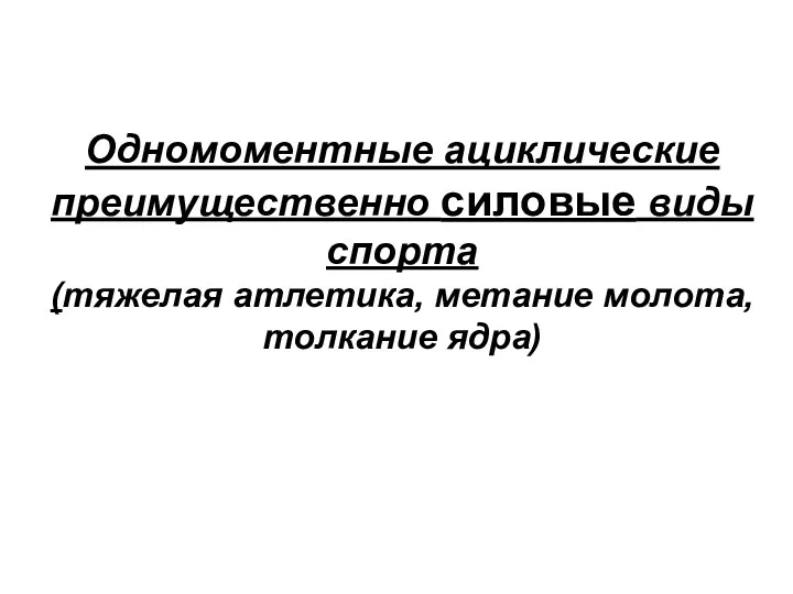 Одномоментные ациклические преимущественно силовые виды спорта (тяжелая атлетика, метание молота, толкание ядра)