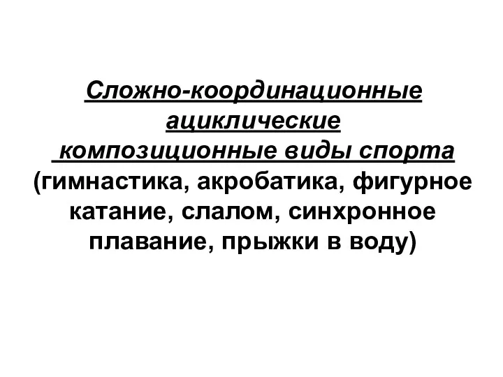 Сложно-координационные ациклические композиционные виды спорта (гимнастика, акробатика, фигурное катание, слалом, синхронное плавание, прыжки в воду)