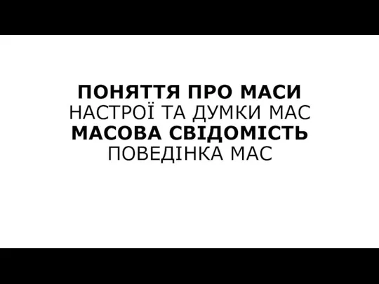 ПОНЯТТЯ ПРО МАСИ НАСТРОЇ ТА ДУМКИ МАС МАСОВА СВІДОМІСТЬ ПОВЕДІНКА МАС