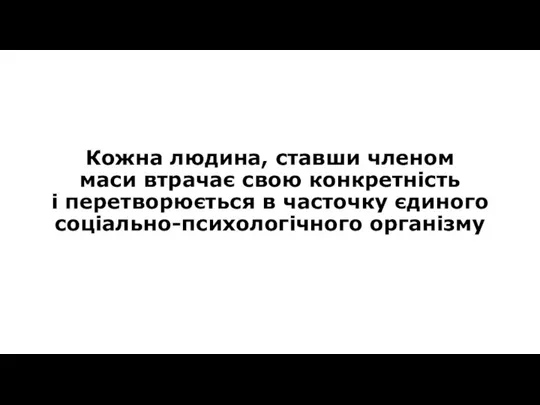 Кожна людина, ставши членом маси втрачає свою конкретність і перетворюється в часточку єдиного соціально-психологічного організму