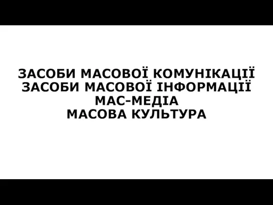 ЗАСОБИ МАСОВОЇ КОМУНІКАЦІЇ ЗАСОБИ МАСОВОЇ ІНФОРМАЦІЇ МАС-МЕДІА МАСОВА КУЛЬТУРА