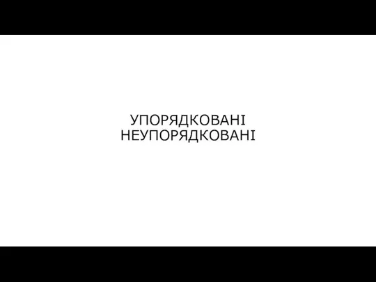 УПОРЯДКОВАНІ НЕУПОРЯДКОВАНІ