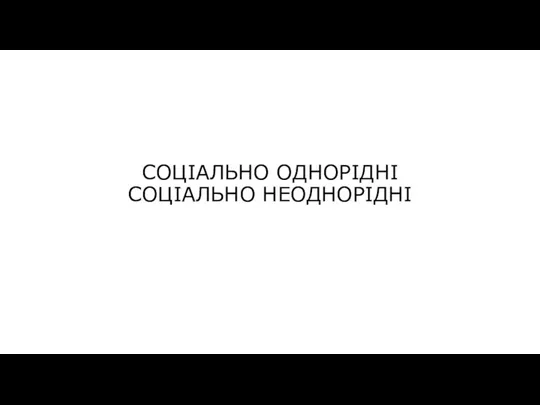 СОЦІАЛЬНО ОДНОРІДНІ СОЦІАЛЬНО НЕОДНОРІДНІ