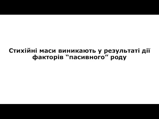 Стихійні маси виникають у результаті дії факторів “пасивного” роду