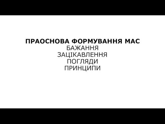 ПРАОСНОВА ФОРМУВАННЯ МАС БАЖАННЯ ЗАЦІКАВЛЕННЯ ПОГЛЯДИ ПРИНЦИПИ