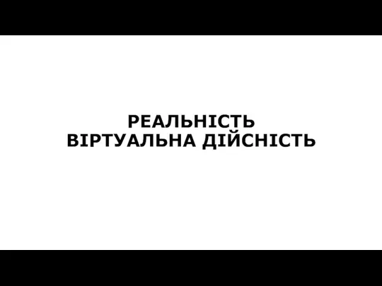 РЕАЛЬНІСТЬ ВІРТУАЛЬНА ДІЙСНІСТЬ