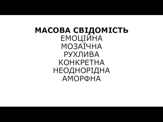 МАСОВА СВІДОМІСТЬ ЕМОЦІЙНА МОЗАЇЧНА РУХЛИВА КОНКРЕТНА НЕОДНОРІДНА АМОРФНА