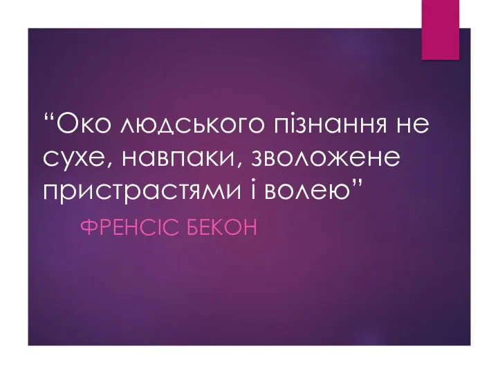 “Око людського пізнання не сухе, навпаки, зволожене пристрастями і волею” ФРЕНСІС БЕКОН