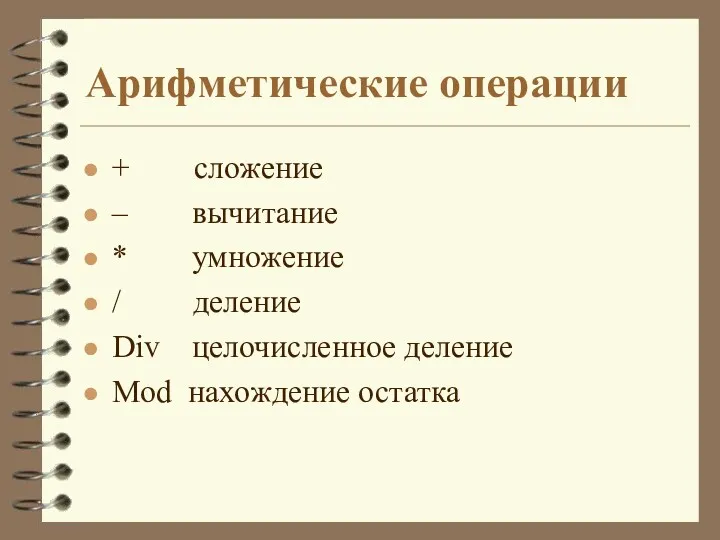 Арифметические операции + сложение – вычитание * умножение / деление Div целочисленное деление Mod нахождение остатка