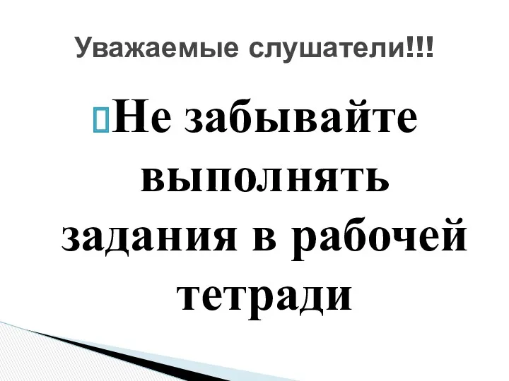 Не забывайте выполнять задания в рабочей тетради Уважаемые слушатели!!!