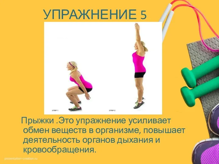 УПРАЖНЕНИЕ 5 Прыжки .Это упражнение усиливает обмен веществ в организме, повышает деятельность органов дыхания и кровообращения.