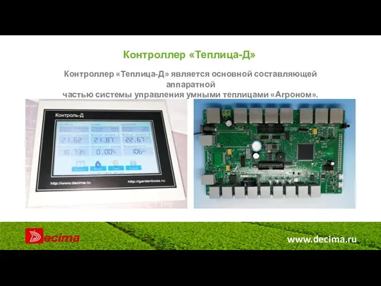 www.decima.ru Контроллер «Теплица-Д» Контроллер «Теплица-Д» является основной составляющей аппаратной частью системы управления умными теплицами «Агроном».