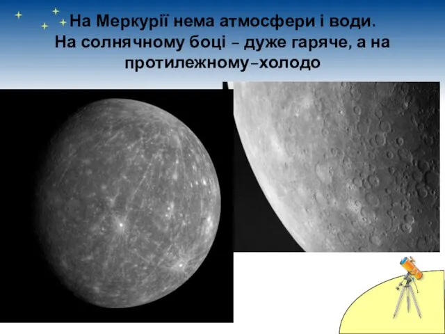 На Меркурії нема атмосфери і води. На солнячному боці – дуже гаряче, а на протилежному–холодо