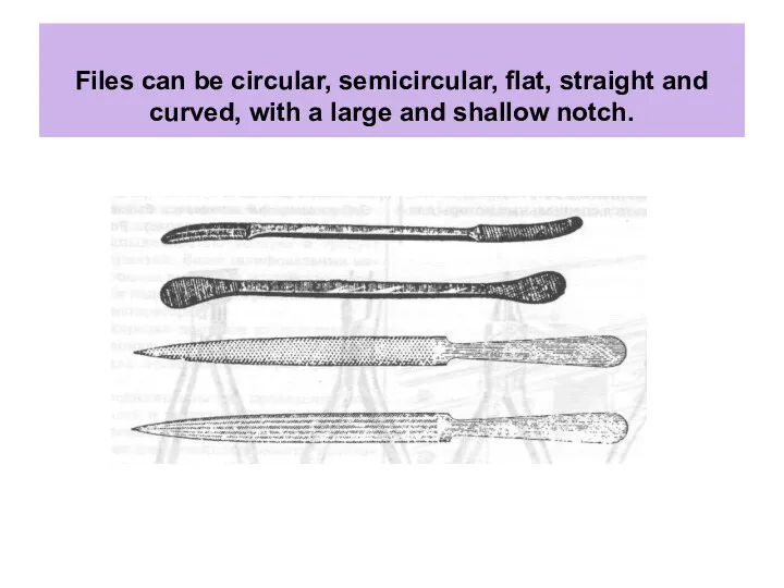 Files can be circular, semicircular, flat, straight and curved, with a large and shallow notch.