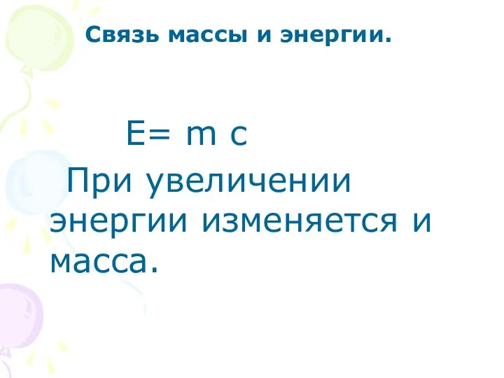 Связь массы и энергии. E= m c При увеличении энергии изменяется и масса.