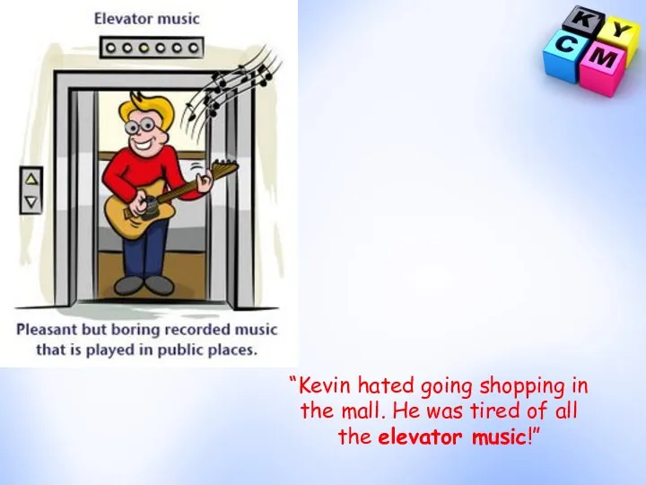 “Kevin hated going shopping in the mall. He was tired of all the elevator music!”