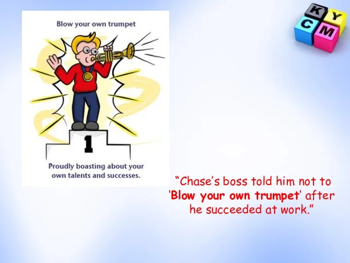 “Chase’s boss told him not to ‘Blow your own trumpet‘ after he succeeded at work.”