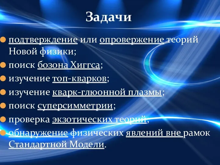 подтверждение или опровержение теорий Новой физики; поиск бозона Хиггса; изучение