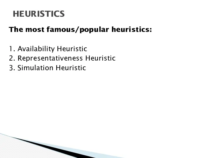 The most famous/popular heuristics: 1. Availability Heuristic 2. Representativeness Heuristic 3. Simulation Heuristic HEURISTICS