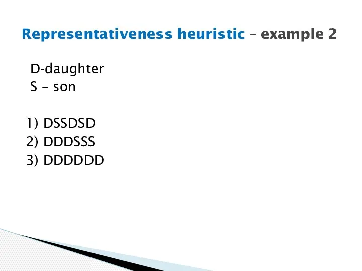 D-daughter S – son 1) DSSDSD 2) DDDSSS 3) DDDDDD Representativeness heuristic – example 2