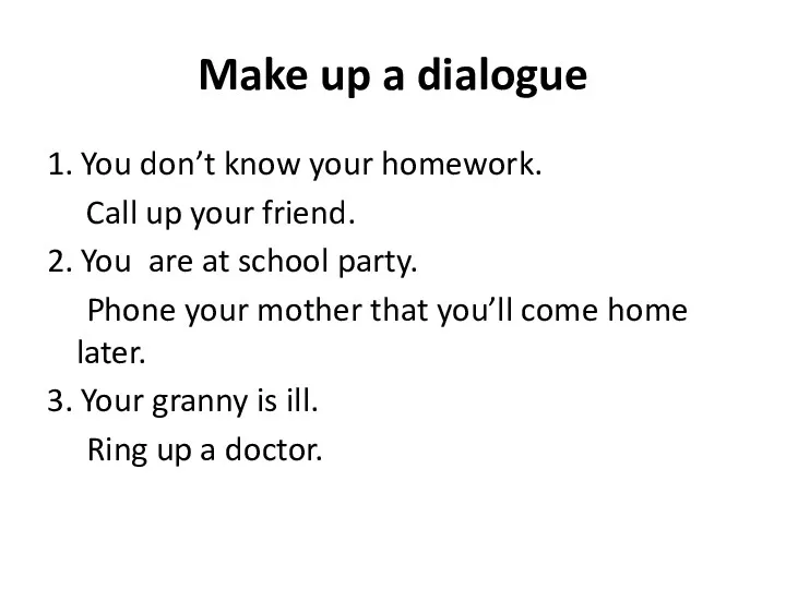 Make up a dialogue 1. You don’t know your homework. Call up your