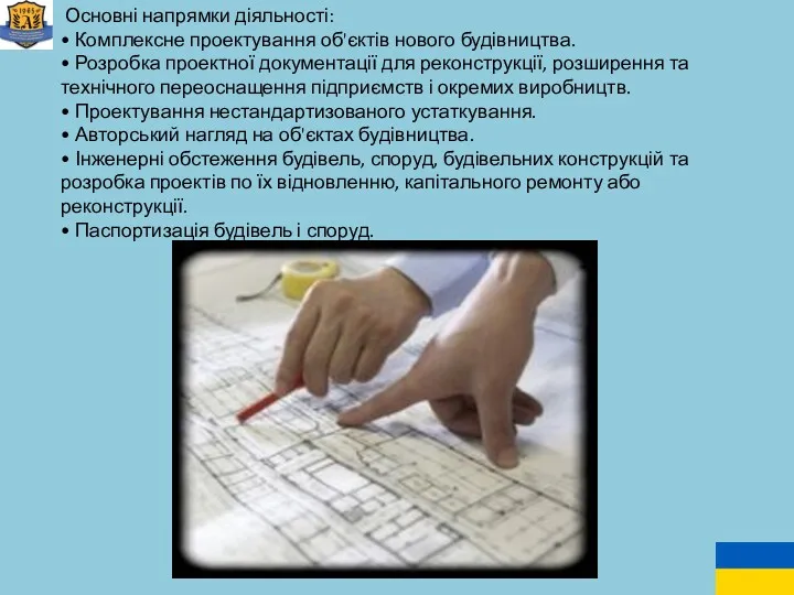 Основні напрямки діяльності: • Комплексне проектування об'єктів нового будівництва. • Розробка проектної документації