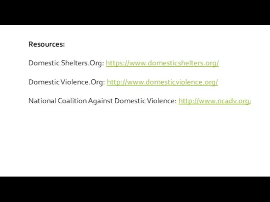 Resources: Domestic Shelters.Org: https://www.domesticshelters.org/ Domestic Violence.Org: http://www.domesticviolence.org/ National Coalition Against Domestic Violence: http://www.ncadv.org/