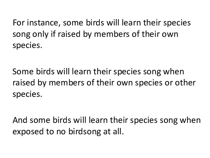 For instance, some birds will learn their species song only if raised by