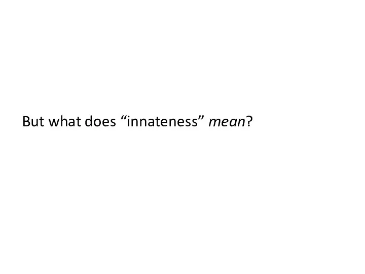 But what does “innateness” mean?