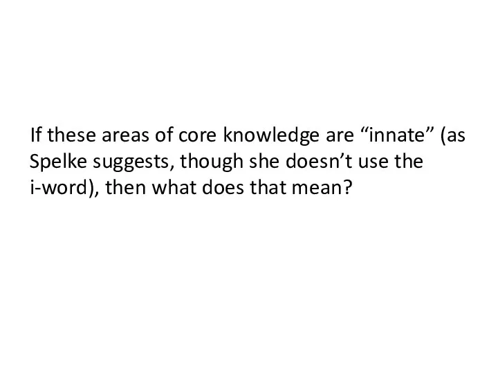 If these areas of core knowledge are “innate” (as Spelke suggests, though she