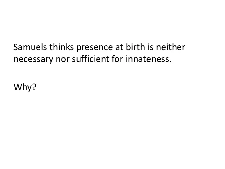 Samuels thinks presence at birth is neither necessary nor sufficient for innateness. Why?