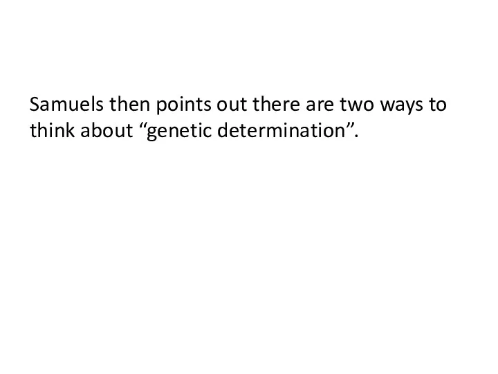 Samuels then points out there are two ways to think about “genetic determination”.