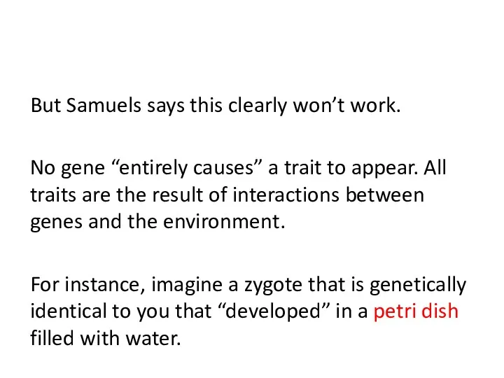 But Samuels says this clearly won’t work. No gene “entirely causes” a trait