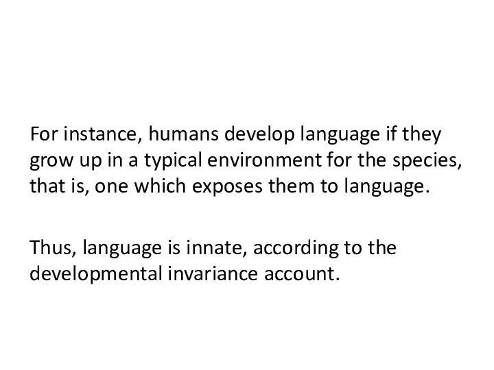 For instance, humans develop language if they grow up in a typical environment