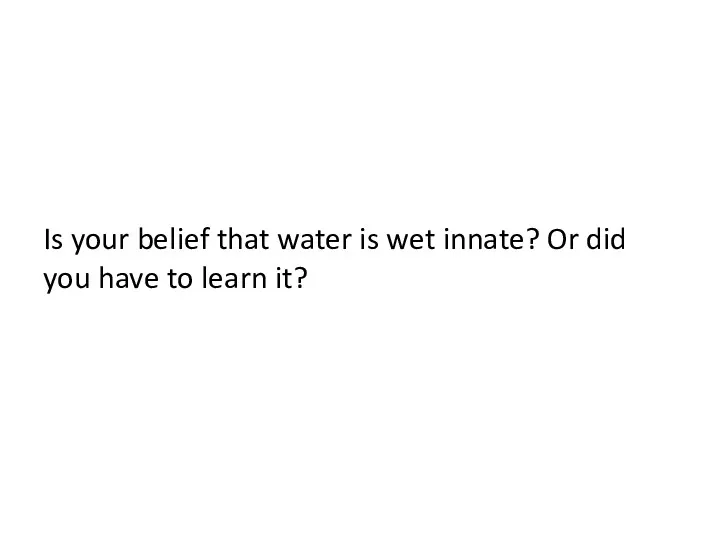 Is your belief that water is wet innate? Or did you have to learn it?