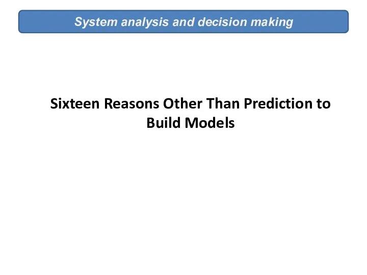System analysis and decision making Sixteen Reasons Other Than Prediction to Build Models