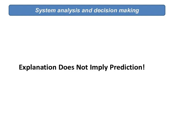 System analysis and decision making Explanation Does Not Imply Prediction!