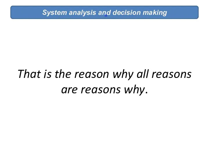 That is the reason why all reasons are reasons why. System analysis and decision making [1]