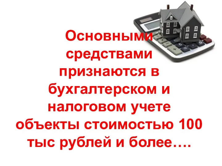 Основными средствами признаются в бухгалтерском и налоговом учете объекты стоимостью 100 тыс рублей и более….