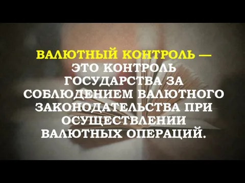 ВАЛЮТНЫЙ КОНТРОЛЬ — ЭТО КОНТРОЛЬ ГОСУДАРСТВА ЗА СОБЛЮДЕНИЕМ ВАЛЮТНОГО ЗАКОНОДАТЕЛЬСТВА ПРИ ОСУЩЕСТВЛЕНИИ ВАЛЮТНЫХ ОПЕРАЦИЙ.