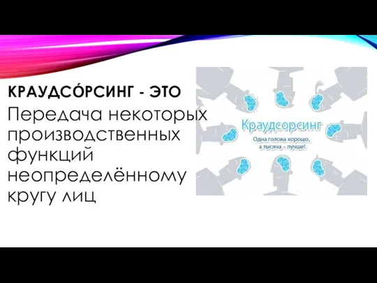 КРАУДСО́РСИНГ - ЭТО Передача некоторых производственных функций неопределённому кругу лиц