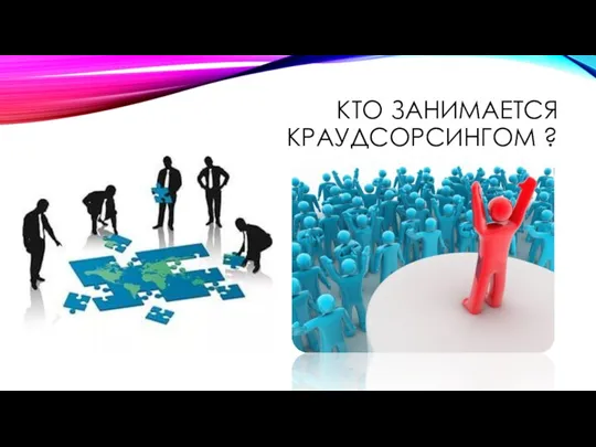 КТО ЗАНИМАЕТСЯ КРАУДСОРСИНГОМ ?