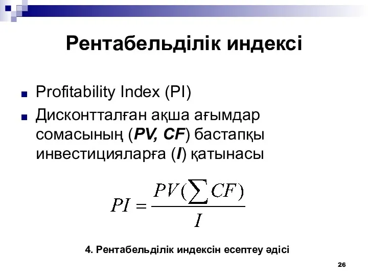 Рентабельділік индексі Profitability Index (PI) Дисконтталған ақша ағымдар сомасының (PV, CF) бастапқы инвестицияларға