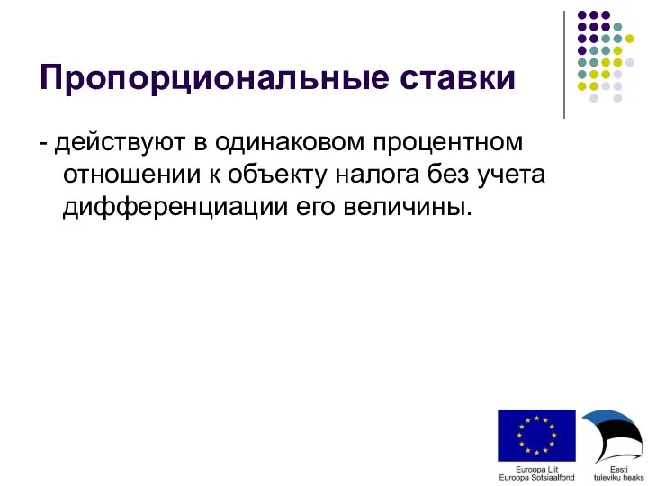 Пропорциональные ставки - действуют в одинаковом процентном отношении к объекту налога без учета дифференциации его величины.