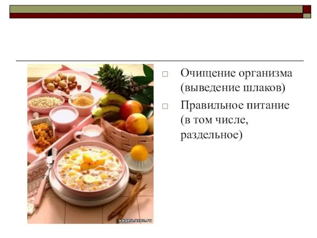 Очищение организма (выведение шлаков) Правильное питание (в том числе, раздельное)