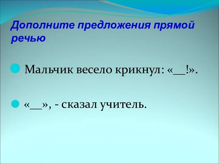 Дополните предложения прямой речью Мальчик весело крикнул: «__!». «__», - сказал учитель.