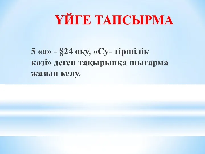 ҮЙГЕ ТАПСЫРМА 5 «а» - §24 оқу, «Су- тіршілік көзі» деген тақырыпқа шығарма жазып келу.